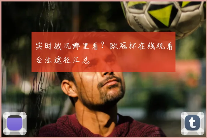 实时战况哪里看？欧冠杯在线观看合法途径汇总