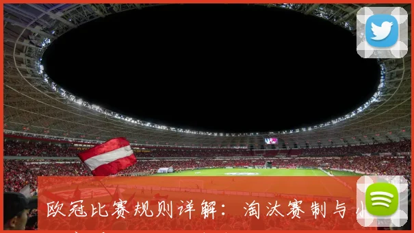 欧冠比赛规则详解：淘汰赛制与小组赛晋级机制全解析