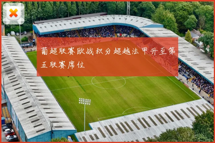 葡超联赛欧战积分超越法甲升至第五联赛席位