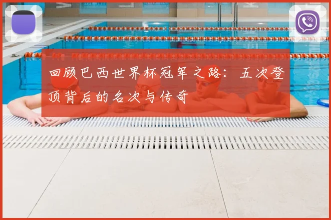 回顾巴西世界杯冠军之路：五次登顶背后的名次与传奇