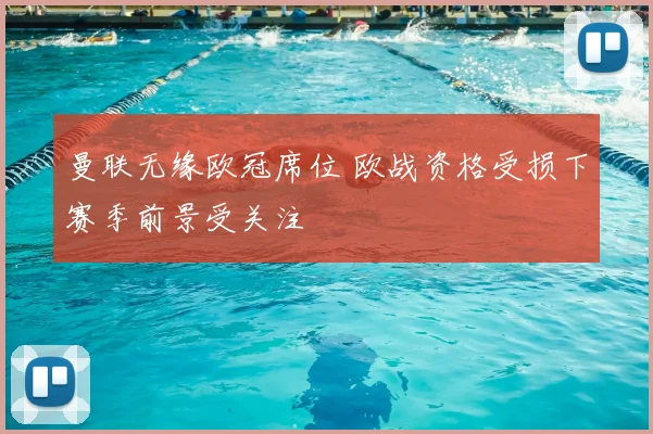 曼联无缘欧冠席位 欧战资格受损下赛季前景受关注