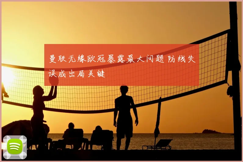 曼联无缘欧冠暴露最大问题 防线失误成出局关键