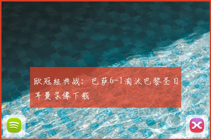 欧冠经典战：巴萨6-1淘汰巴黎圣日耳曼录像下载