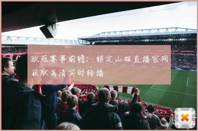 欧冠赛事前瞻：锁定山猫直播官网获取高清实时转播