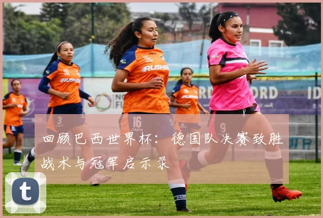 回顾巴西世界杯：德国队决赛致胜战术与冠军启示录