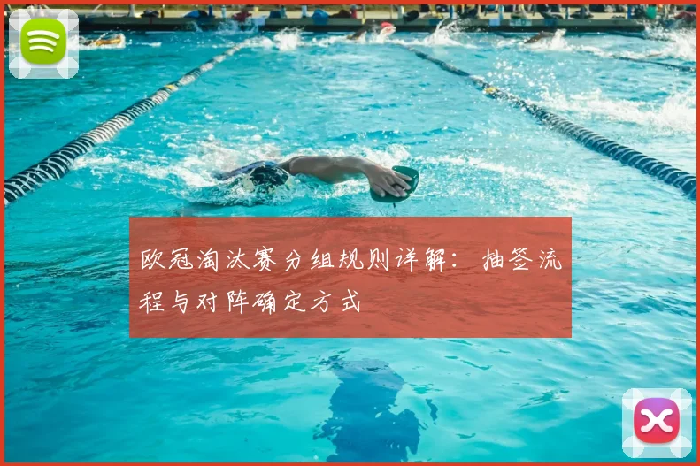 欧冠淘汰赛分组规则详解：抽签流程与对阵确定方式