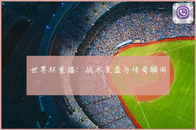 世界杯重播：战术复盘与传奇瞬间