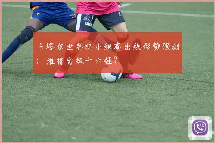 卡塔尔世界杯小组赛出线形势预测：谁将晋级十六强？