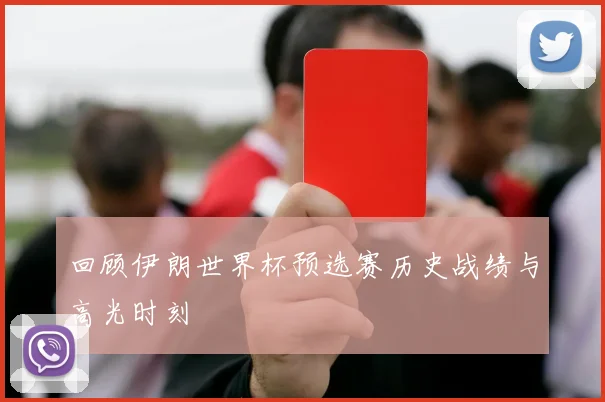 回顾伊朗世界杯预选赛历史战绩与高光时刻