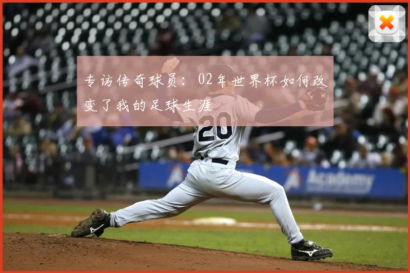 专访传奇球员：02年世界杯如何改变了我的足球生涯