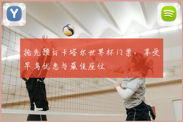 抢先预订卡塔尔世界杯门票，享受早鸟优惠与最佳座位