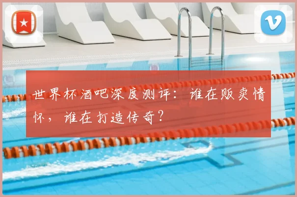 世界杯酒吧深度测评：谁在贩卖情怀，谁在打造传奇？