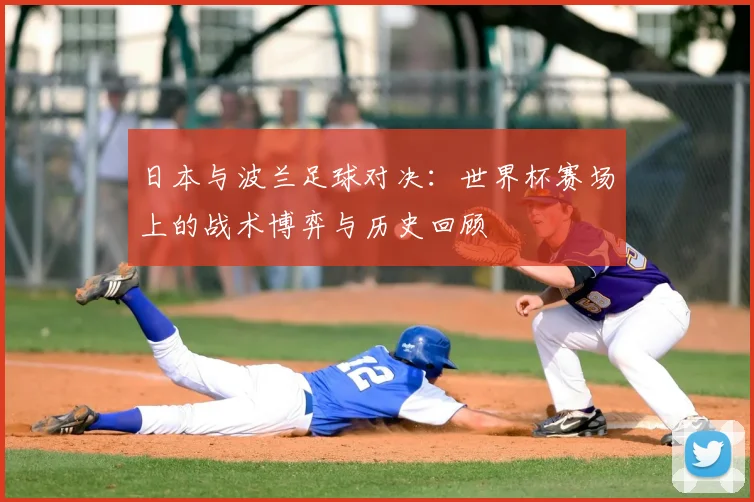 日本与波兰足球对决：世界杯赛场上的战术博弈与历史回顾