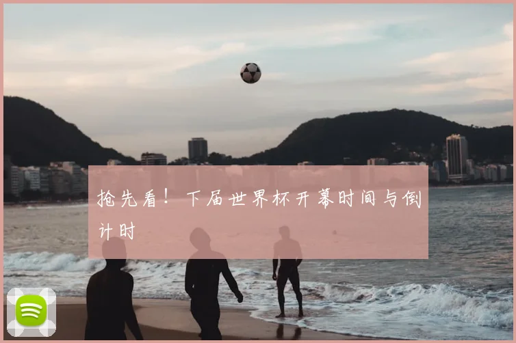 抢先看！下届世界杯开幕时间与倒计时