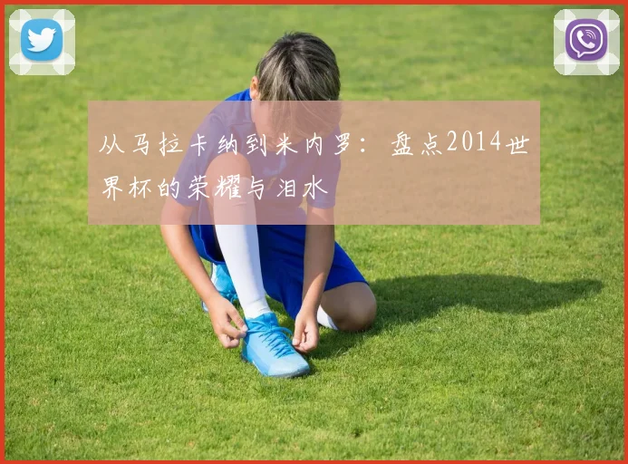 从马拉卡纳到米内罗：盘点2014世界杯的荣耀与泪水