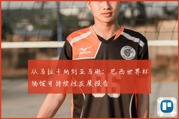 从马拉卡纳到亚马逊：巴西世界杯场馆可持续性发展报告