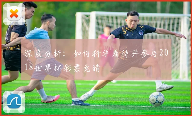 深度分析：如何科学看待并参与2018世界杯彩票竞猜
