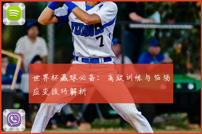世界杯赢球必备:高效训练与临场应变技巧解析