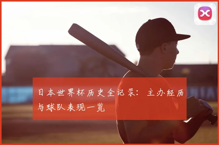 日本世界杯历史全记录：主办经历与球队表现一览